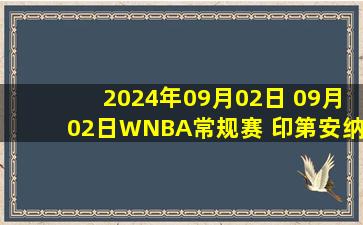 2024年09月02日 09月02日WNBA常规赛 印第安纳狂热100-93达拉斯飞翼 全场集锦